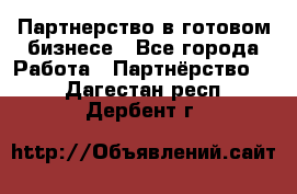 Партнерство в готовом бизнесе - Все города Работа » Партнёрство   . Дагестан респ.,Дербент г.